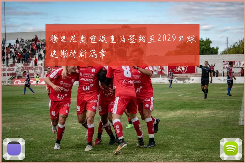 穆里尼奥重返皇马签约至2029年球迷期待新篇章
