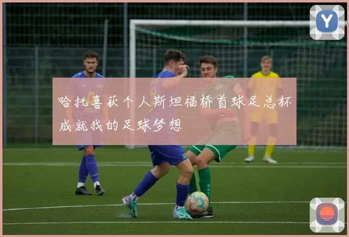 哈托喜获个人斯坦福桥首球足总杯成就我的足球梦想