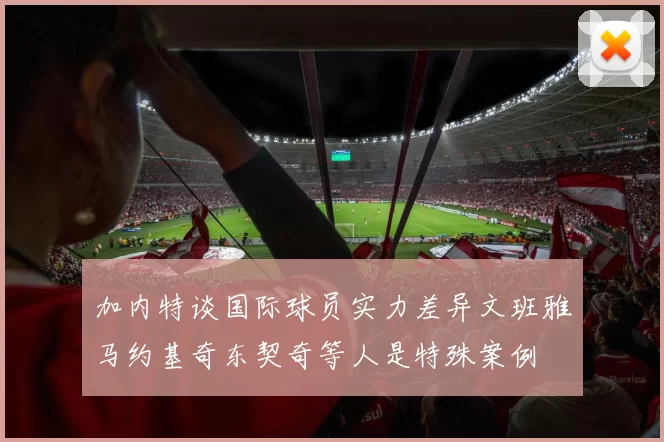 加内特谈国际球员实力差异文班雅马约基奇东契奇等人是特殊案例