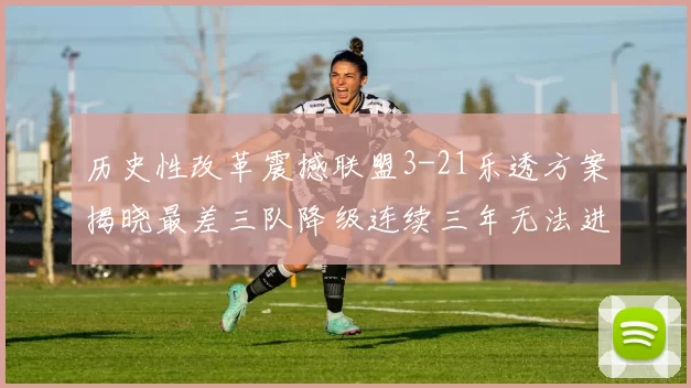 历史性改革震撼联盟3-21乐透方案揭晓最差三队降级连续三年无法进前五