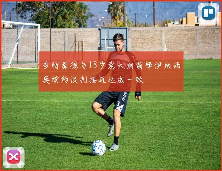 多特蒙德与18岁意大利前锋伊纳西奥续约谈判接近达成一致