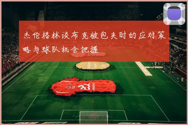 杰伦格林谈布克被包夹时的应对策略与球队机会把握