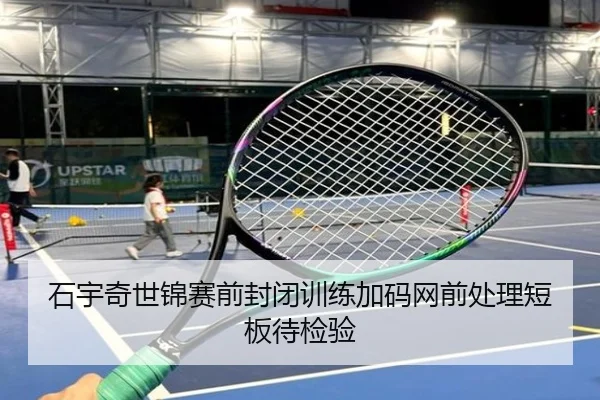 石宇奇世锦赛前封闭训练加码网前处理短板待检验 - mksports